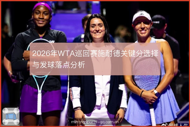2026年WTA巡回赛施耐德关键分选择与发球落点分析