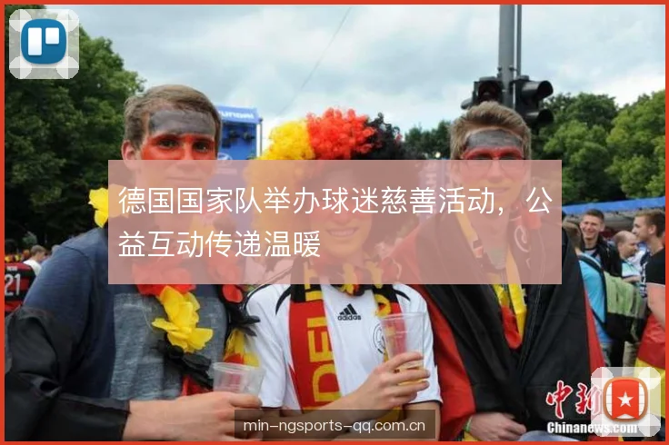 德国国家队举办球迷慈善活动,公益互动传递温暖 德国国家队举办球迷慈善活动,公益互动传递温暖