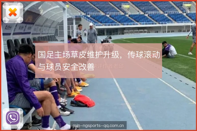 国足主场草皮维护升级,传球滚动与球员安全改善 国足主场草皮维护升级,传球滚动与球员安全改善